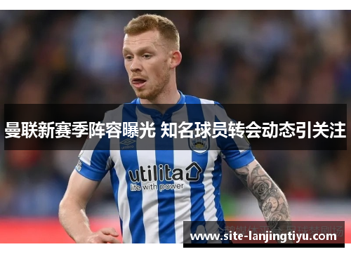 曼联新赛季阵容曝光 知名球员转会动态引关注