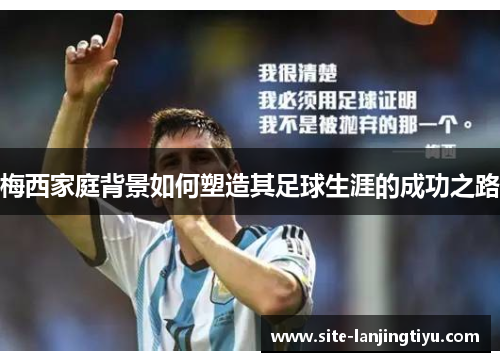 梅西家庭背景如何塑造其足球生涯的成功之路