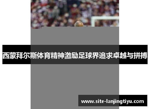 西蒙拜尔斯体育精神激励足球界追求卓越与拼搏