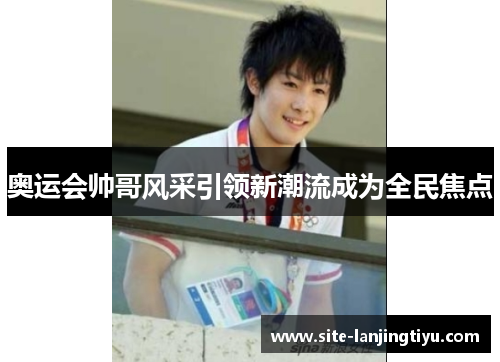 奥运会帅哥风采引领新潮流成为全民焦点