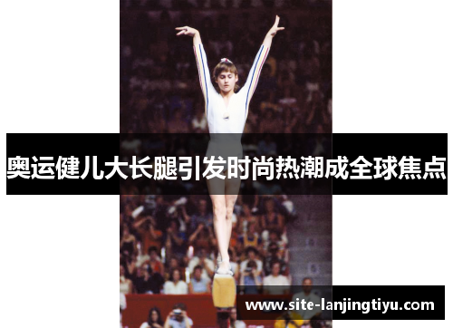 奥运健儿大长腿引发时尚热潮成全球焦点