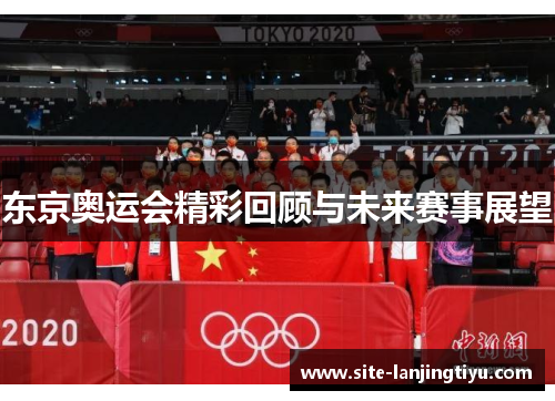 东京奥运会精彩回顾与未来赛事展望 东京奥运会精彩回顾与未来赛事展望