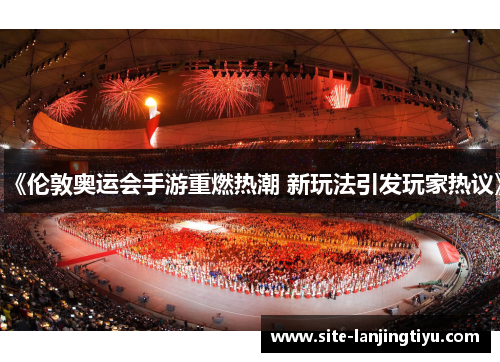 《伦敦奥运会手游重燃热潮 新玩法引发玩家热议》 《伦敦奥运会手游重燃热潮 新玩法引发玩家热议》