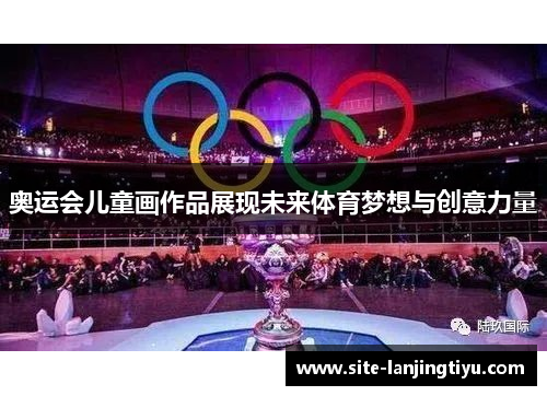 奥运会儿童画作品展现未来体育梦想与创意力量