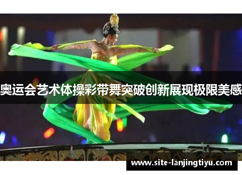 奥运会艺术体操彩带舞突破创新展现极限美感